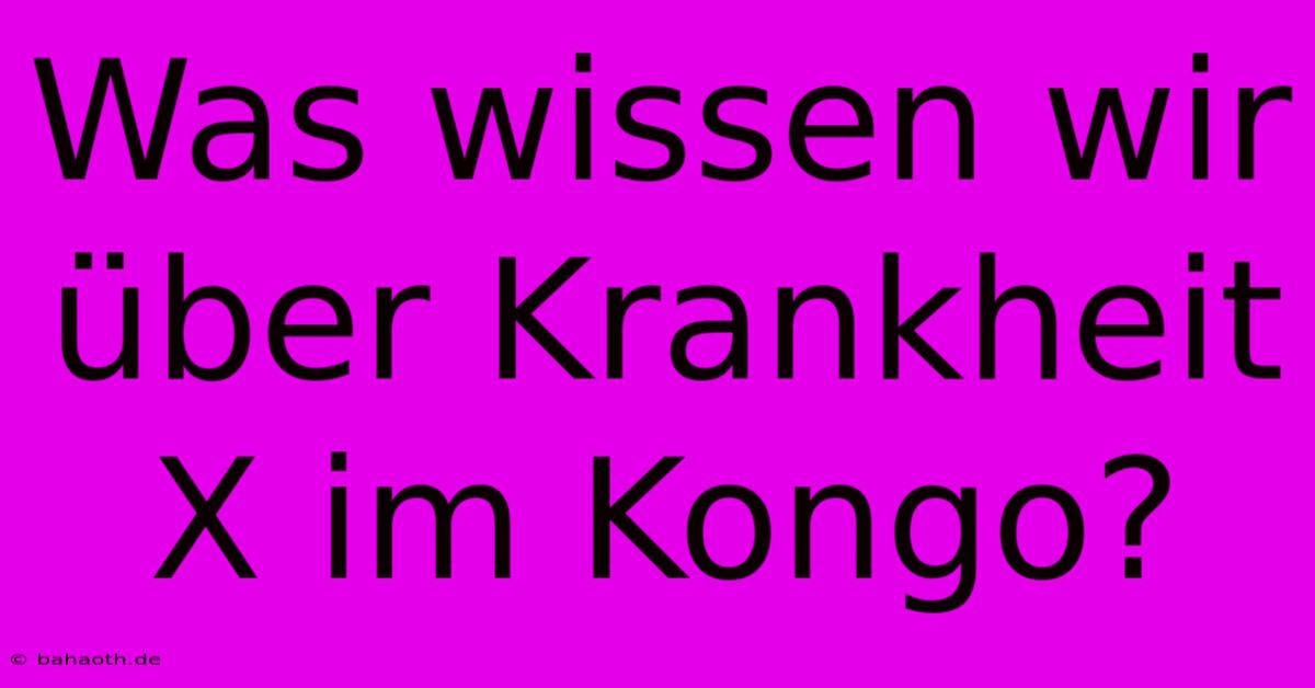 Was Wissen Wir Über Krankheit X Im Kongo?