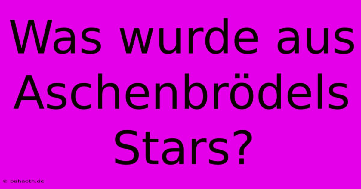 Was Wurde Aus Aschenbrödels Stars?