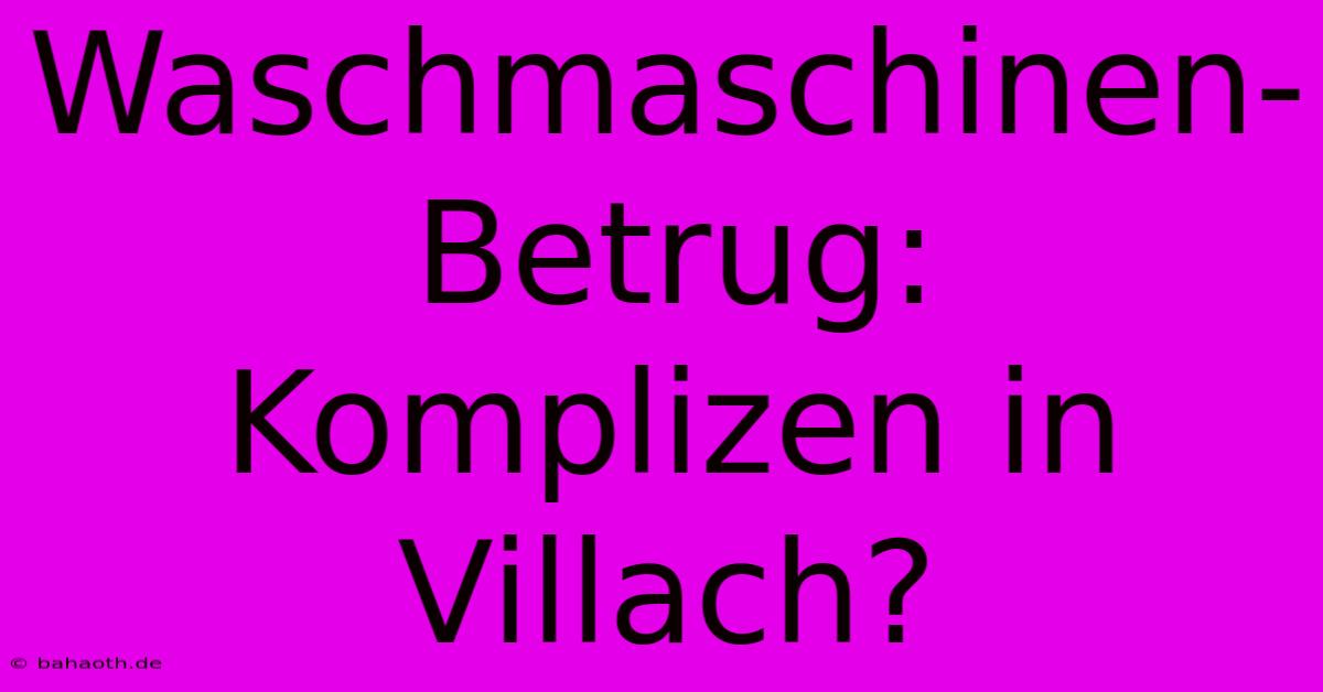 Waschmaschinen-Betrug: Komplizen In Villach?