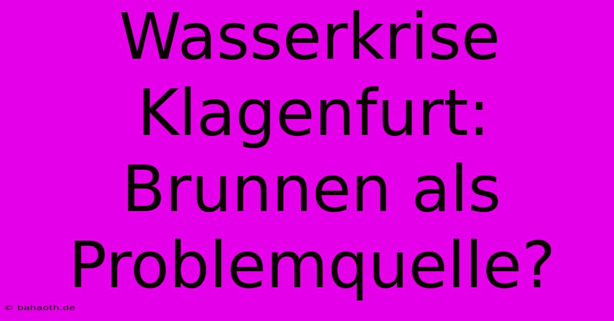 Wasserkrise Klagenfurt: Brunnen Als Problemquelle?