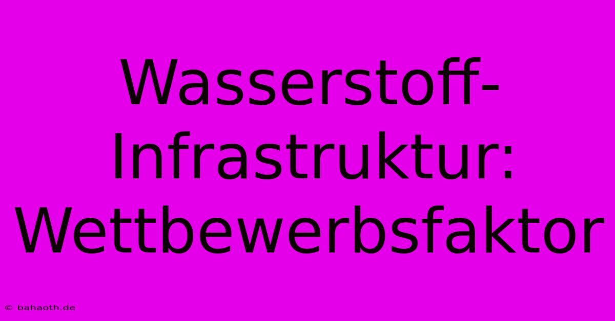 Wasserstoff-Infrastruktur: Wettbewerbsfaktor