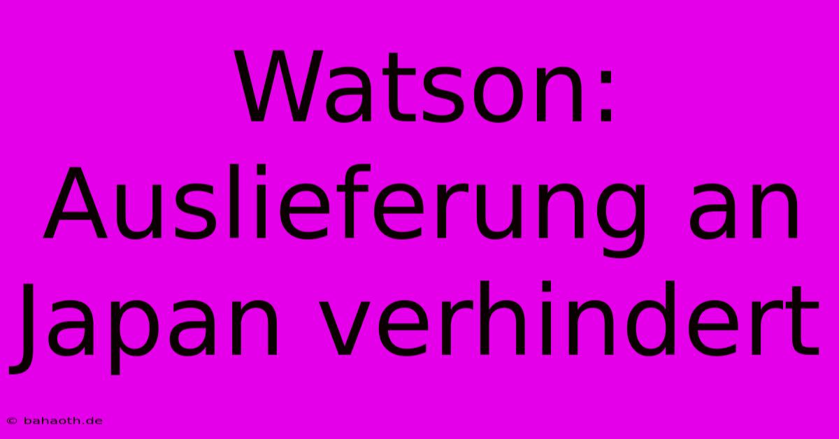 Watson: Auslieferung An Japan Verhindert