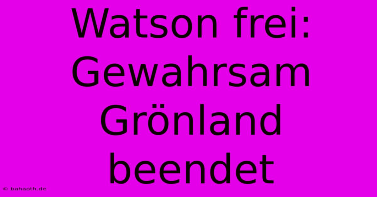 Watson Frei: Gewahrsam Grönland Beendet