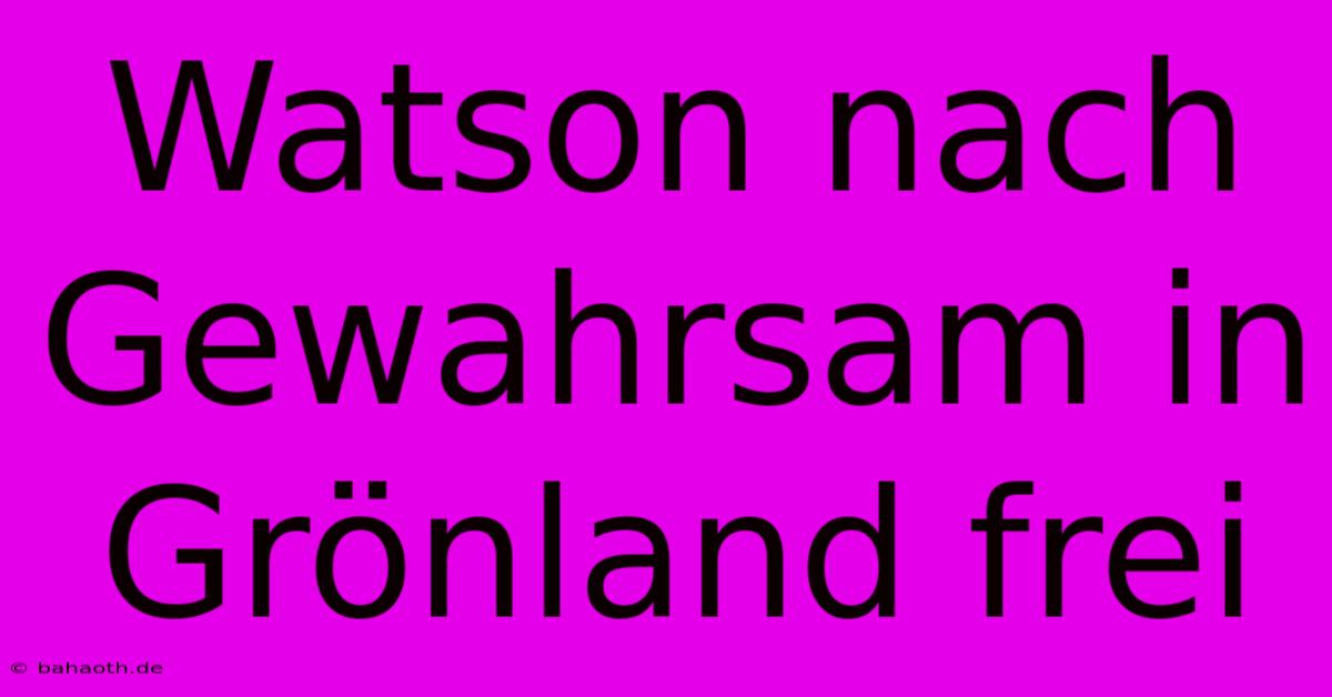 Watson Nach Gewahrsam In Grönland Frei