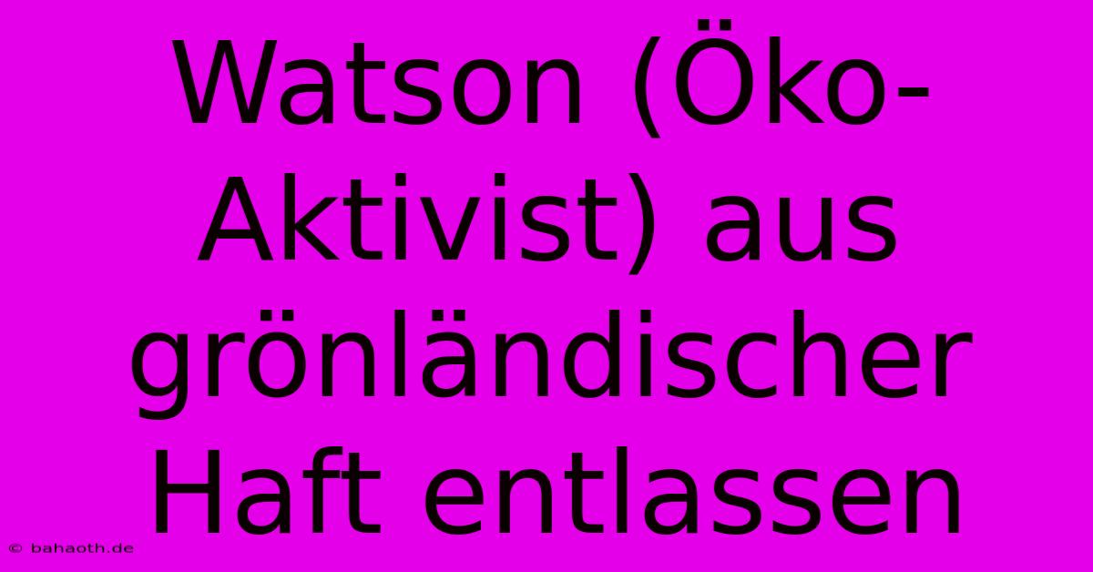 Watson (Öko-Aktivist) Aus Grönländischer Haft Entlassen