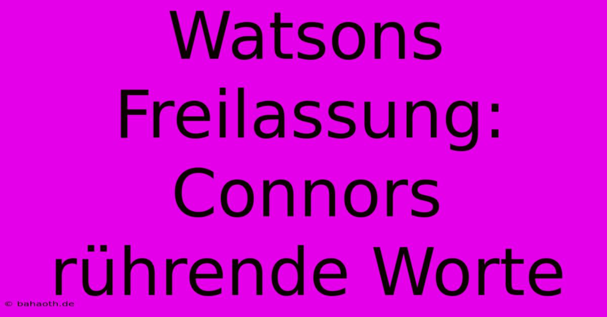 Watsons Freilassung: Connors Rührende Worte