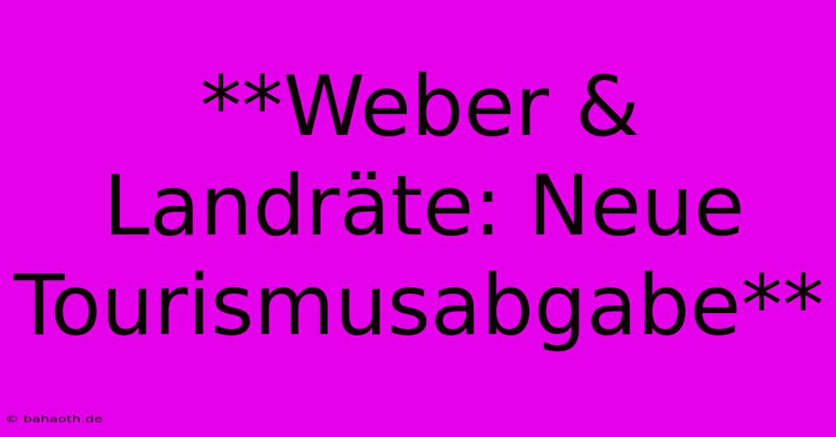 **Weber & Landräte: Neue Tourismusabgabe**