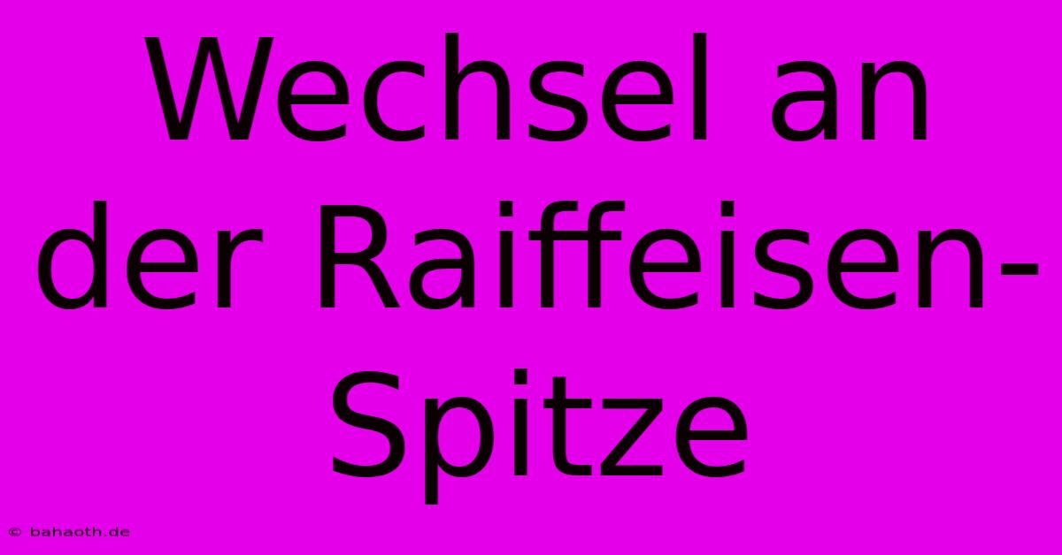 Wechsel An Der Raiffeisen-Spitze