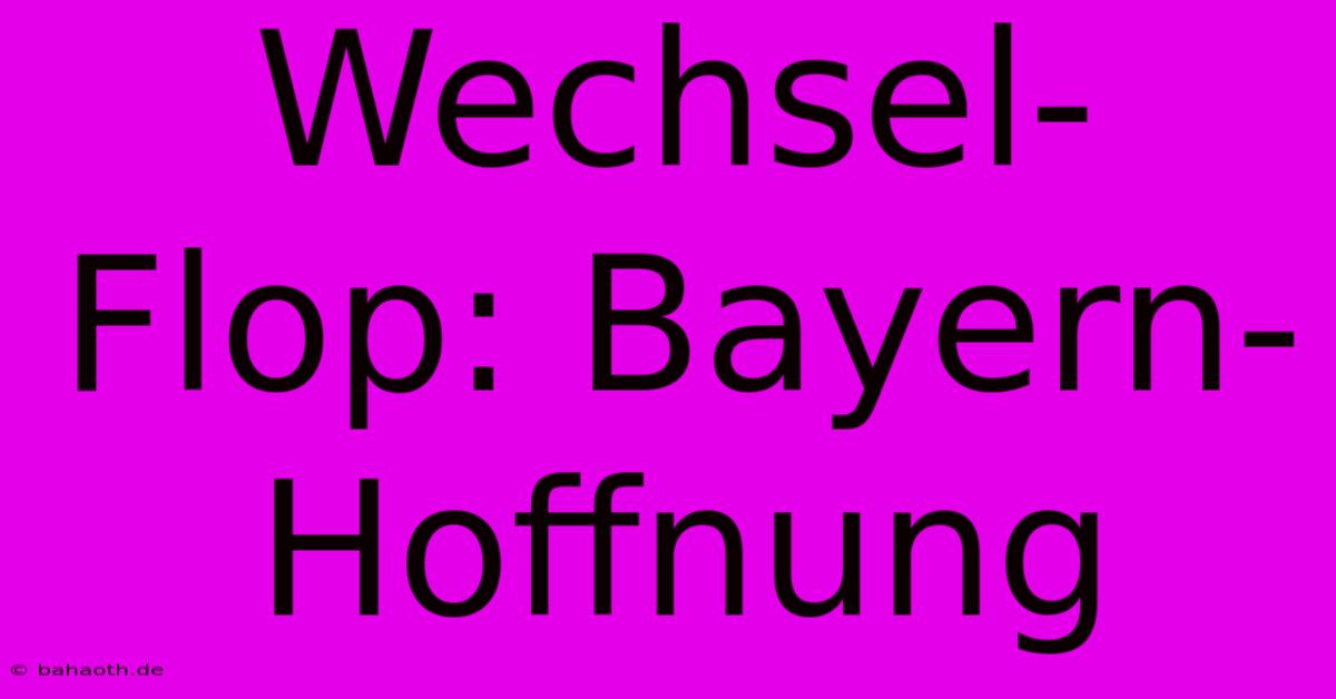 Wechsel-Flop: Bayern-Hoffnung