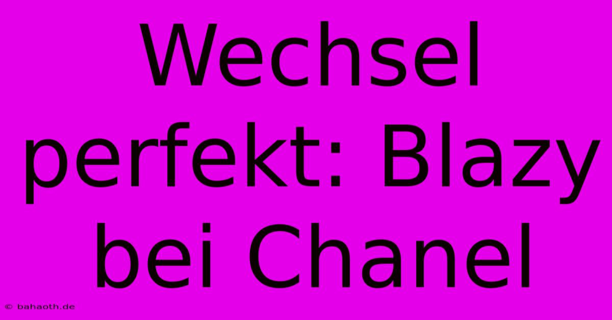 Wechsel Perfekt: Blazy Bei Chanel