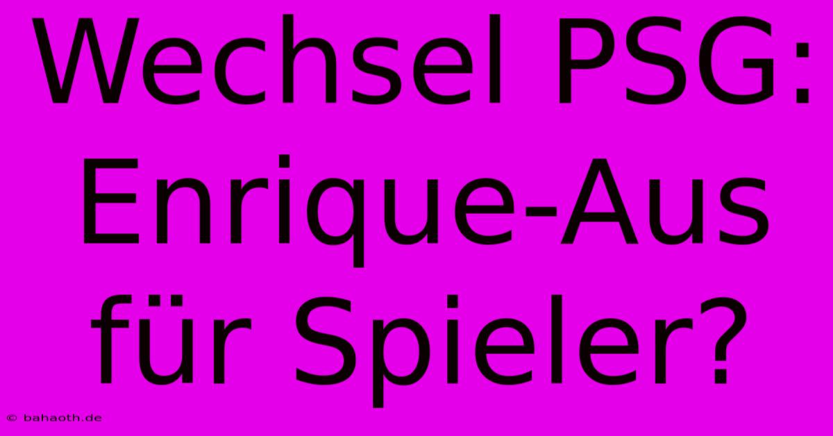 Wechsel PSG: Enrique-Aus Für Spieler?