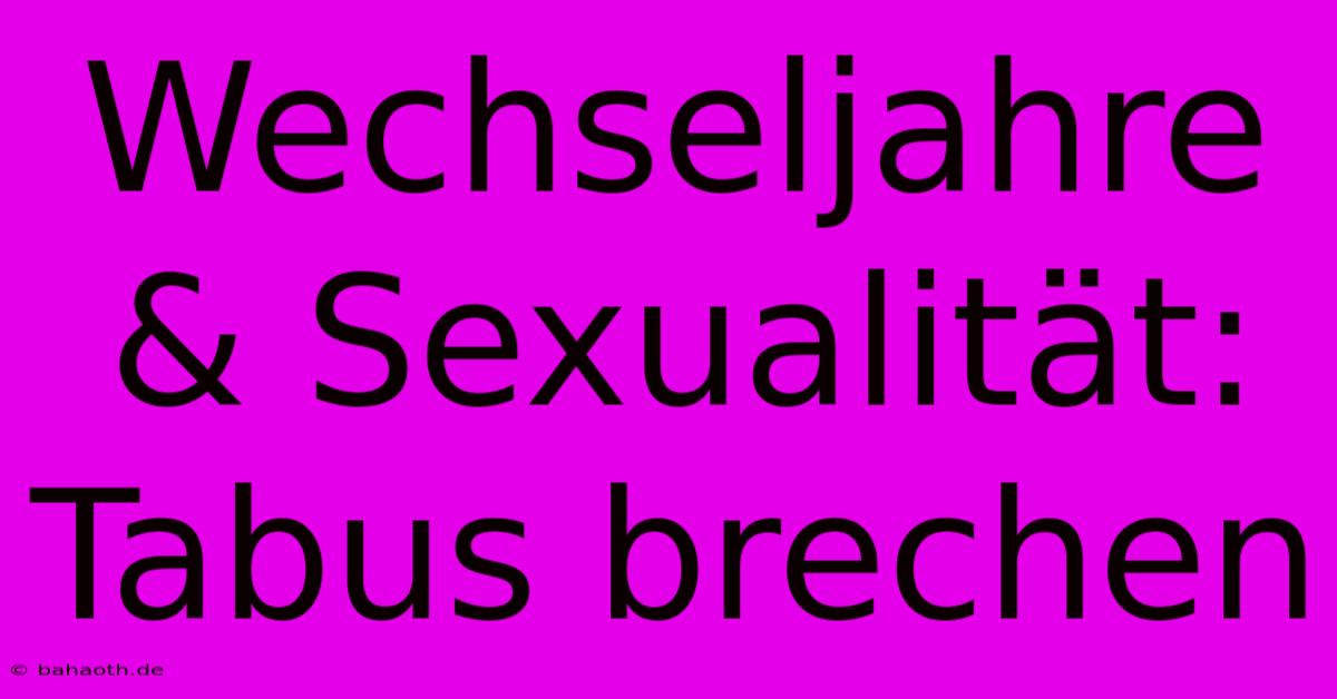 Wechseljahre & Sexualität: Tabus Brechen