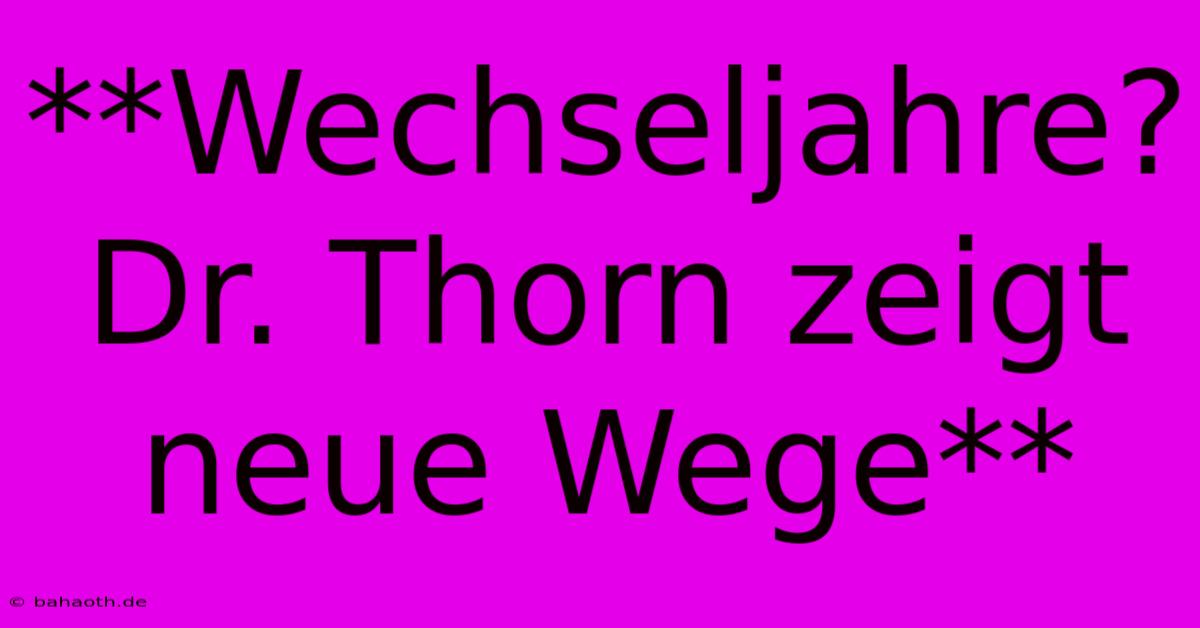 **Wechseljahre? Dr. Thorn Zeigt Neue Wege**