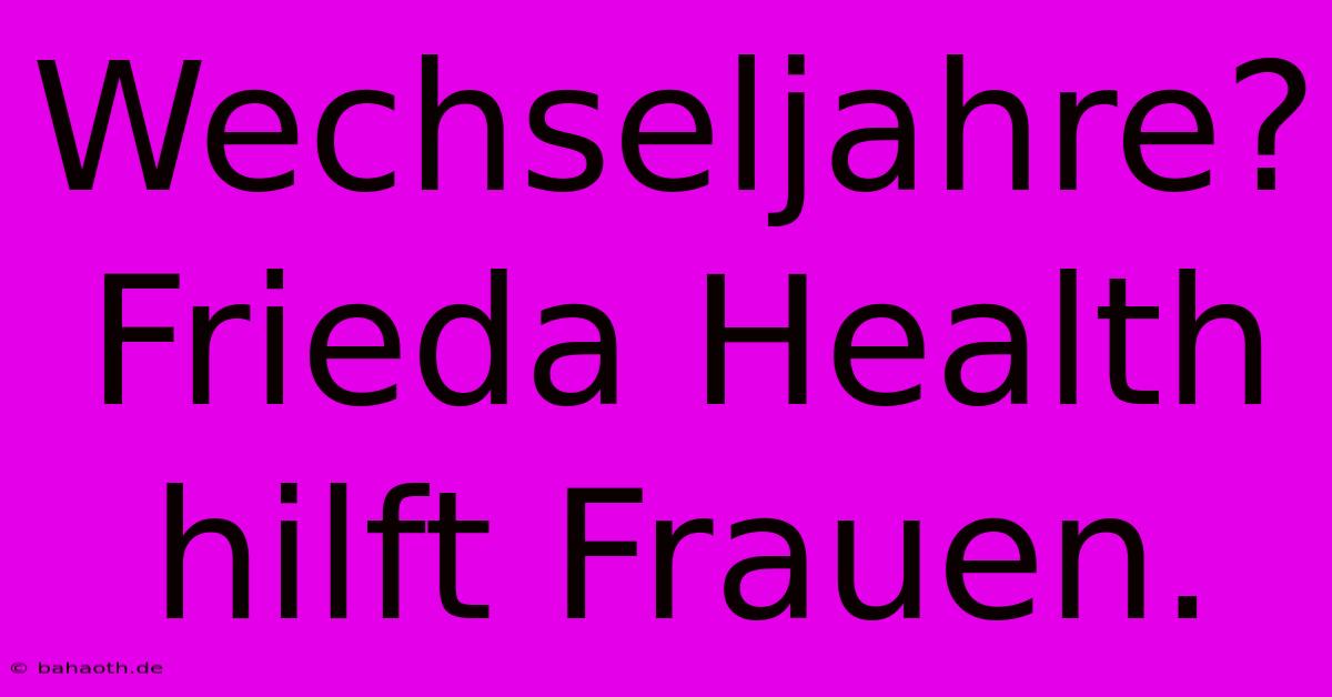 Wechseljahre? Frieda Health Hilft Frauen.