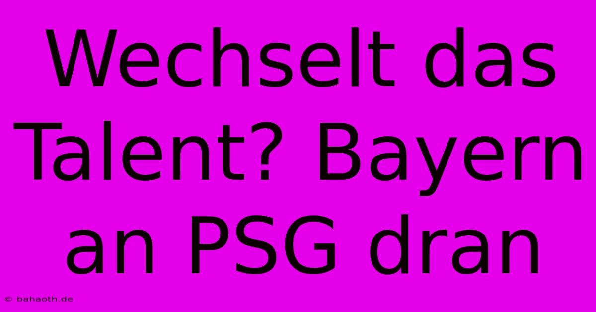 Wechselt Das Talent? Bayern An PSG Dran