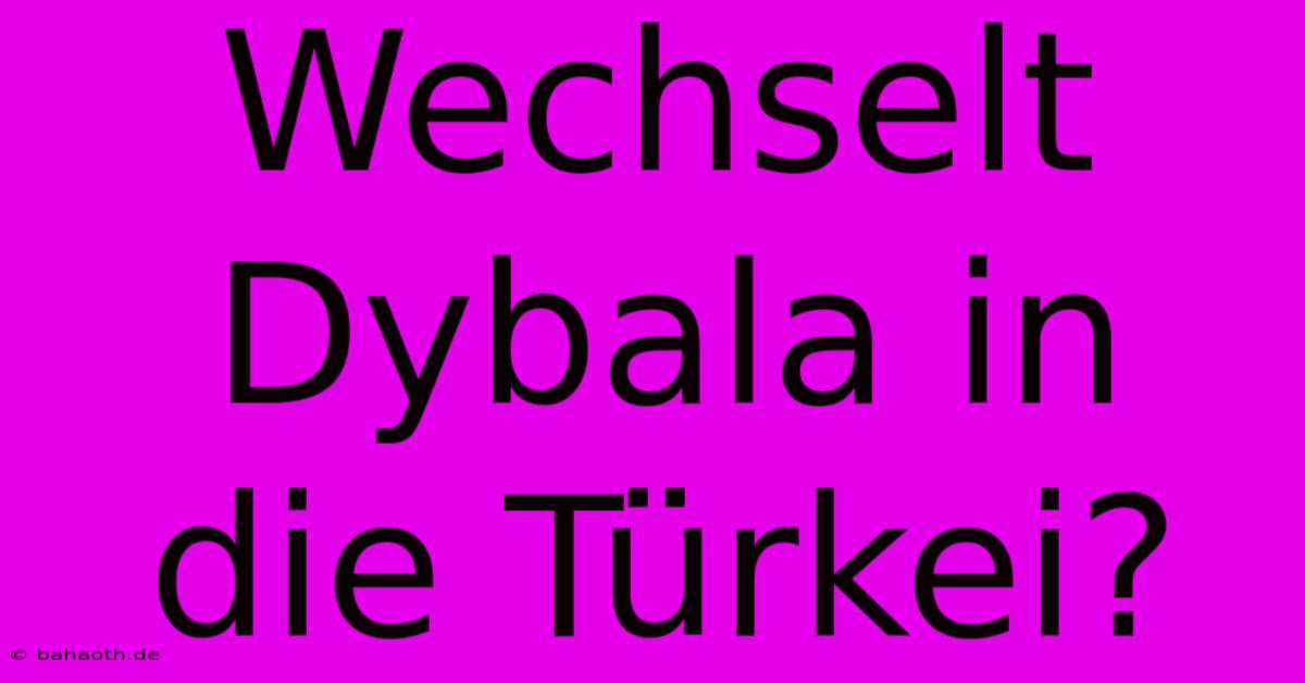 Wechselt Dybala In Die Türkei?