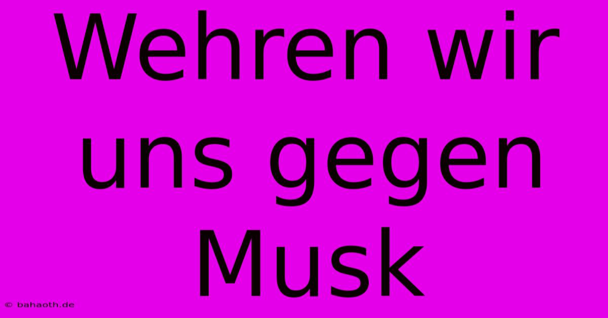 Wehren Wir Uns Gegen Musk