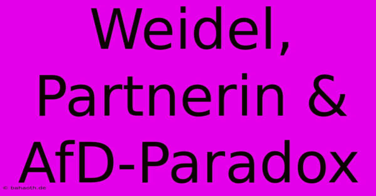 Weidel, Partnerin & AfD-Paradox