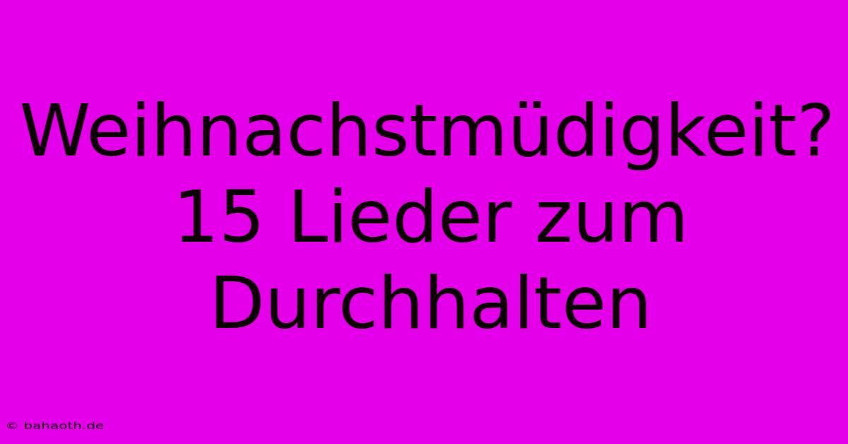 Weihnachstmüdigkeit? 15 Lieder Zum Durchhalten