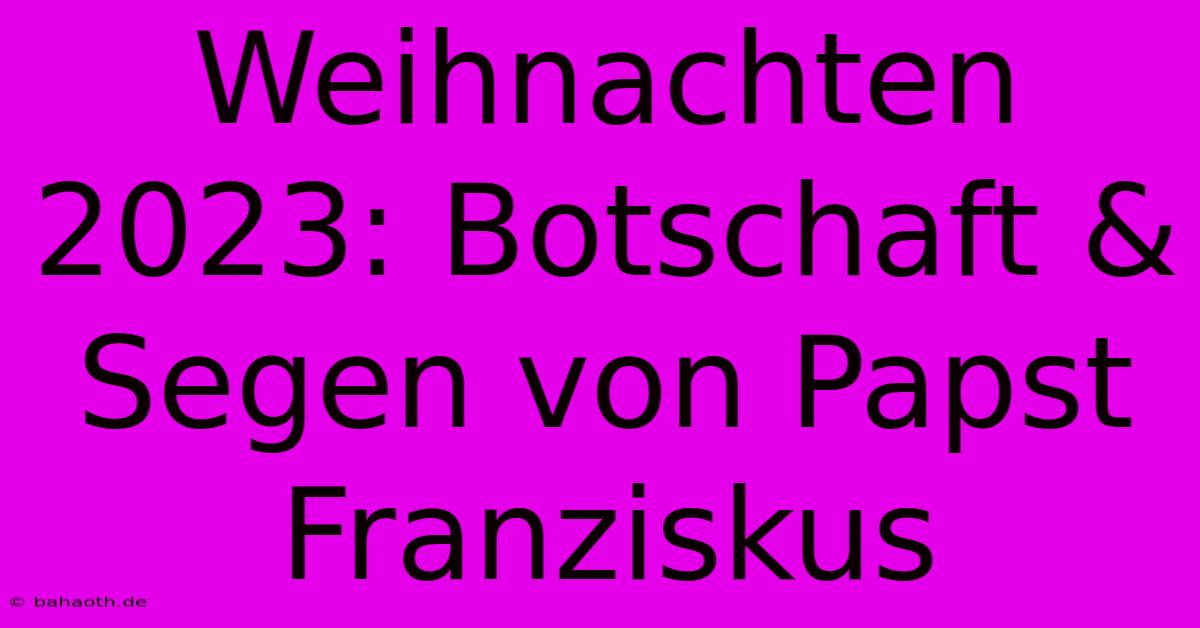 Weihnachten 2023: Botschaft & Segen Von Papst Franziskus