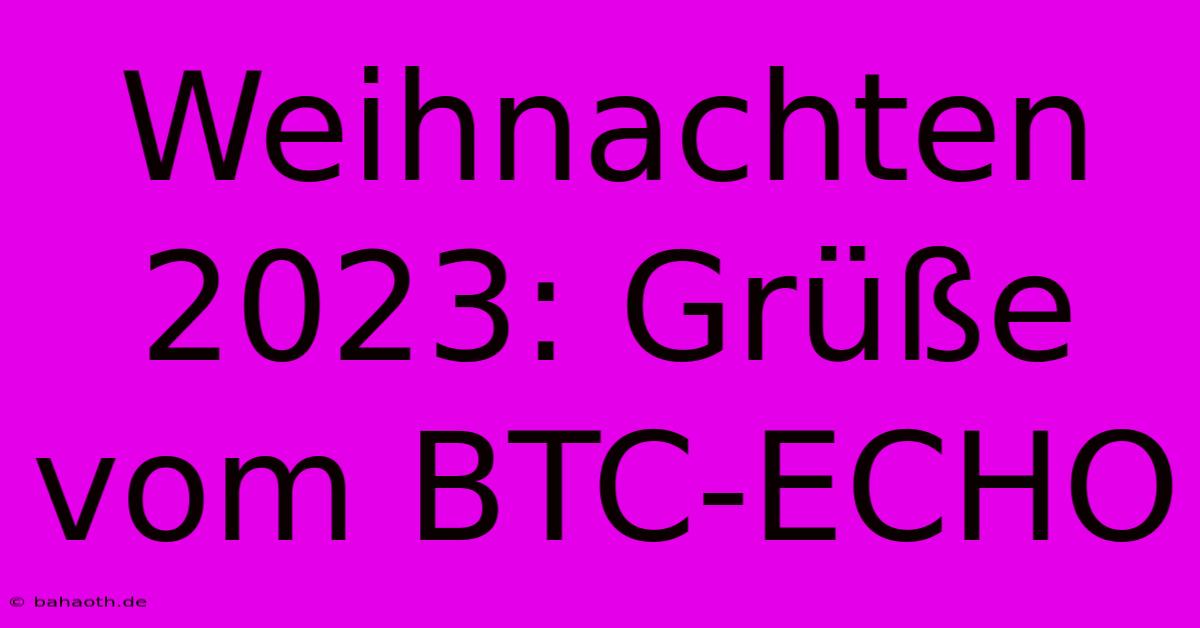 Weihnachten 2023: Grüße Vom BTC-ECHO