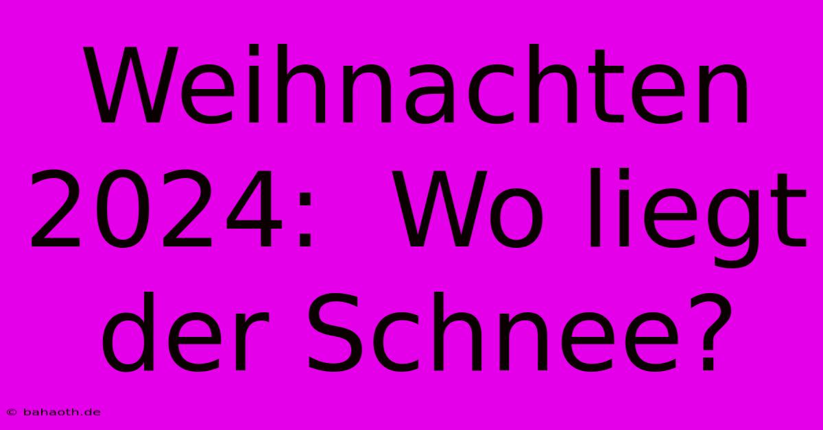 Weihnachten 2024:  Wo Liegt Der Schnee?