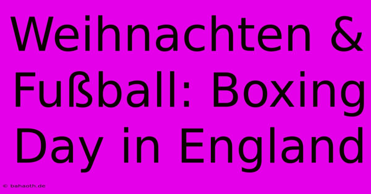 Weihnachten & Fußball: Boxing Day In England