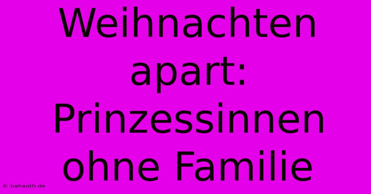 Weihnachten Apart: Prinzessinnen Ohne Familie