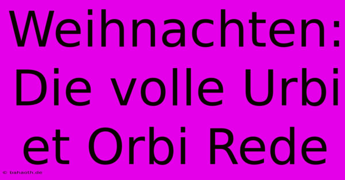 Weihnachten:  Die Volle Urbi Et Orbi Rede