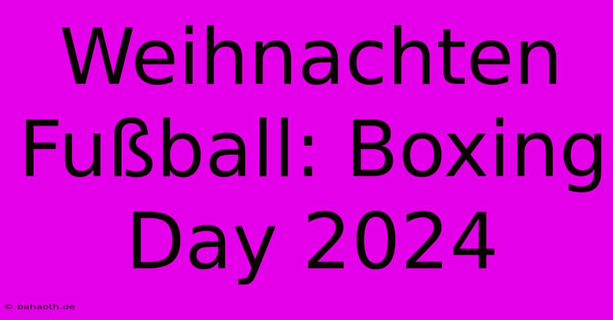 Weihnachten Fußball: Boxing Day 2024