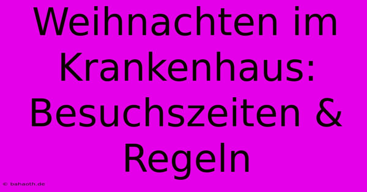 Weihnachten Im Krankenhaus:  Besuchszeiten & Regeln