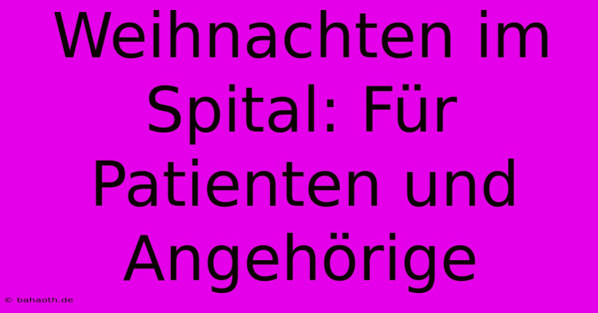 Weihnachten Im Spital: Für Patienten Und Angehörige