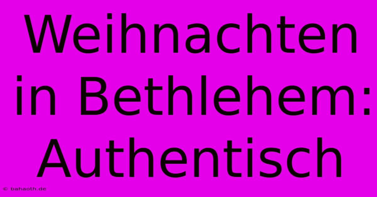 Weihnachten In Bethlehem: Authentisch