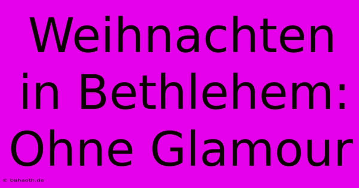 Weihnachten In Bethlehem:  Ohne Glamour