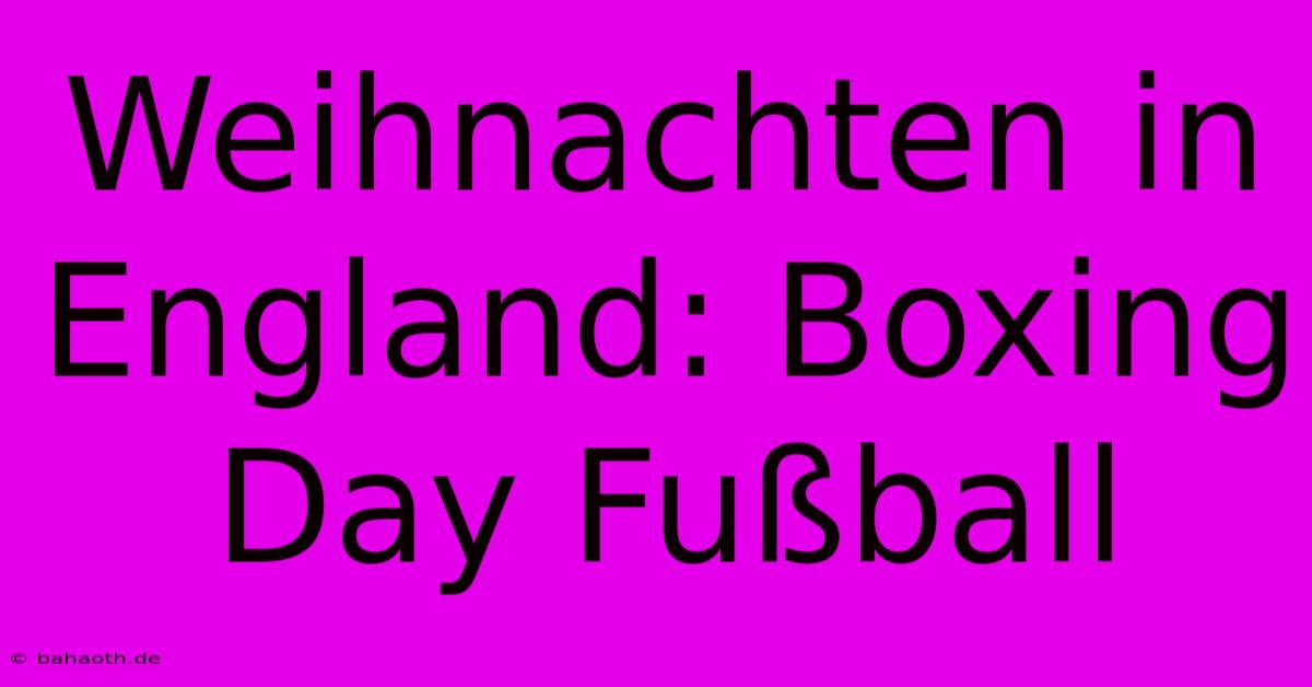 Weihnachten In England: Boxing Day Fußball