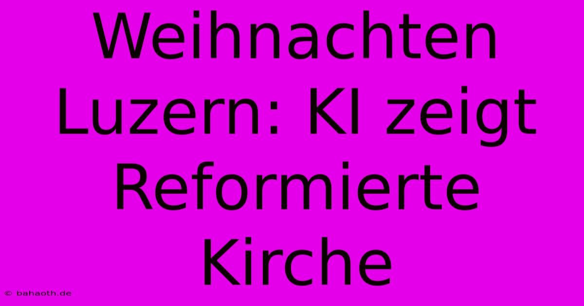 Weihnachten Luzern: KI Zeigt Reformierte Kirche