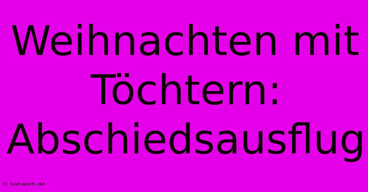 Weihnachten Mit Töchtern: Abschiedsausflug