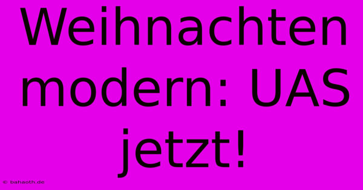 Weihnachten Modern: UAS Jetzt!