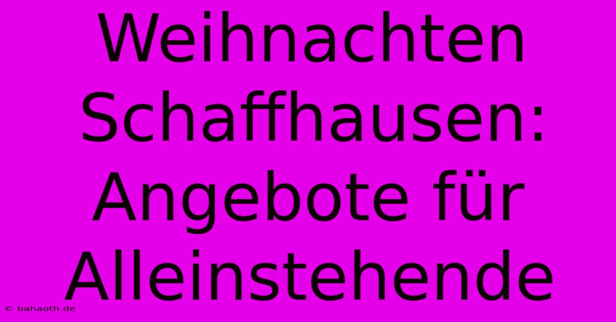 Weihnachten Schaffhausen: Angebote Für Alleinstehende