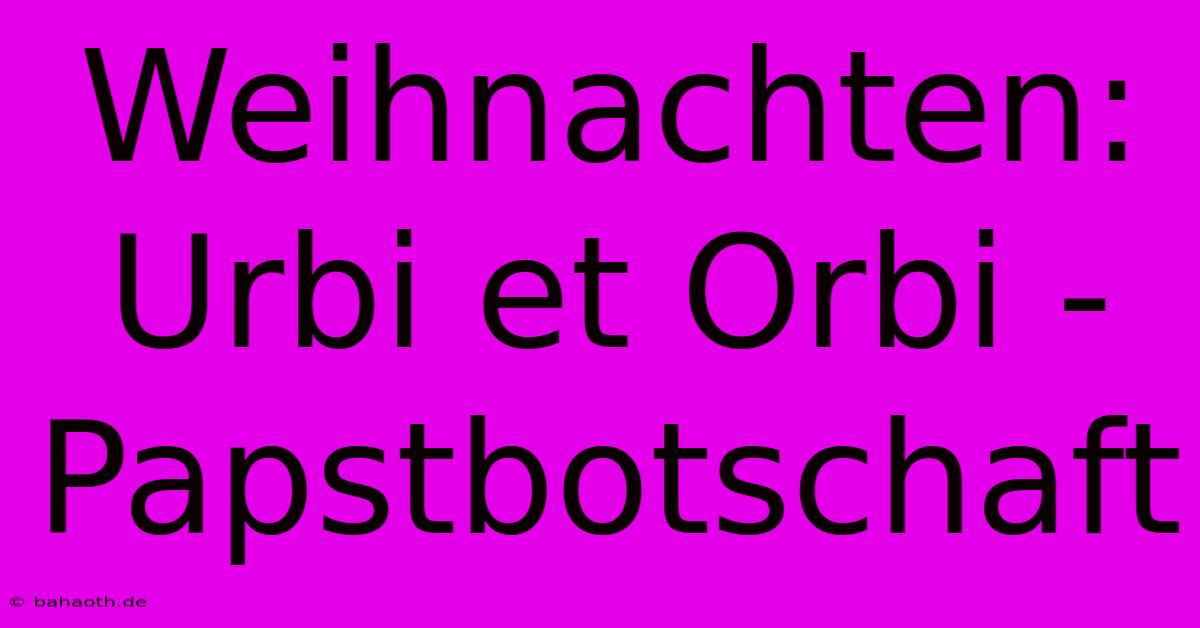 Weihnachten:  Urbi Et Orbi -  Papstbotschaft