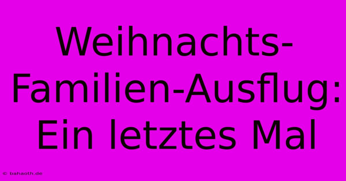 Weihnachts-Familien-Ausflug: Ein Letztes Mal