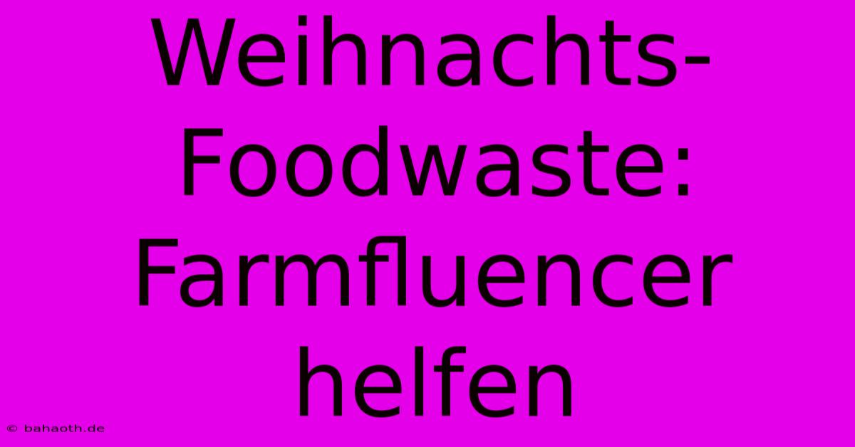 Weihnachts-Foodwaste: Farmfluencer Helfen