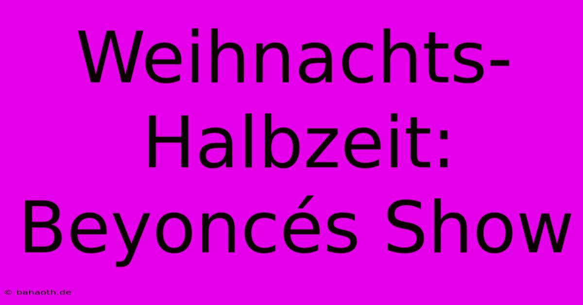 Weihnachts-Halbzeit: Beyoncés Show