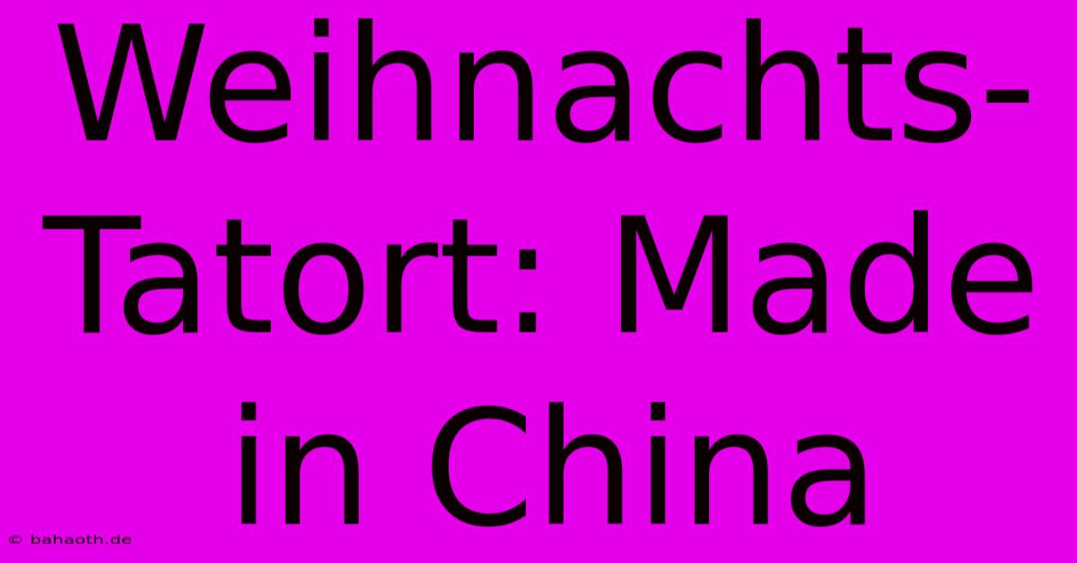 Weihnachts-Tatort: Made In China