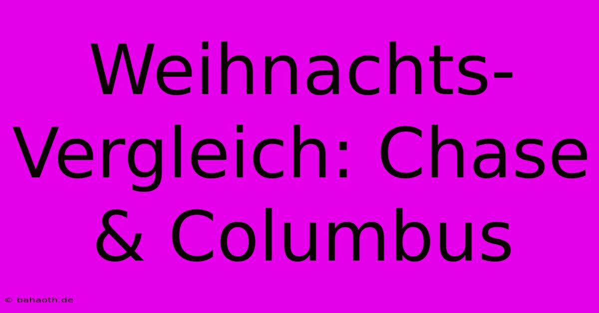 Weihnachts-Vergleich: Chase & Columbus