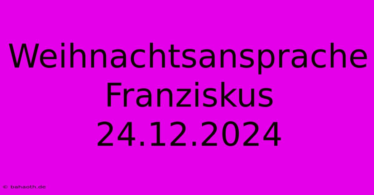 Weihnachtsansprache Franziskus 24.12.2024