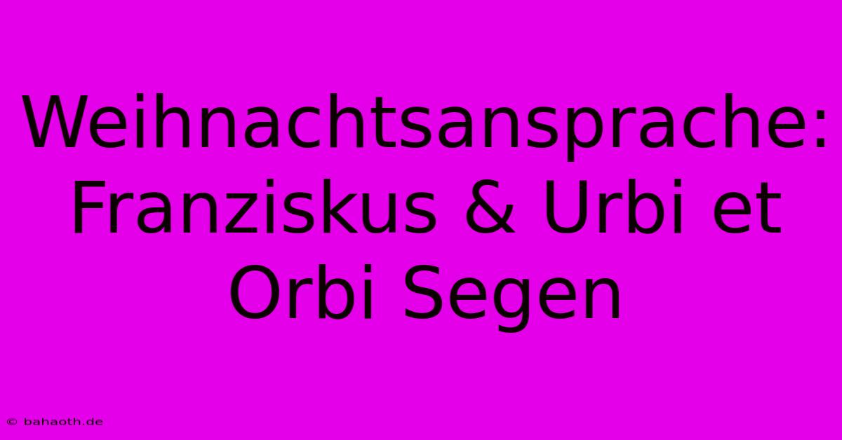 Weihnachtsansprache: Franziskus & Urbi Et Orbi Segen