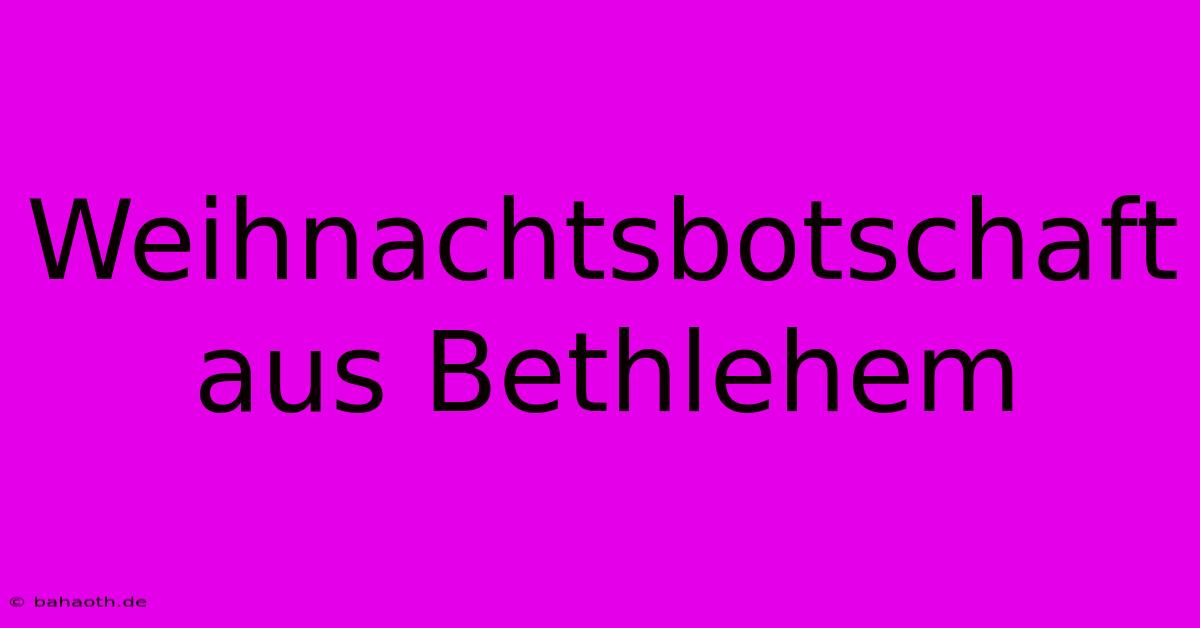 Weihnachtsbotschaft Aus Bethlehem