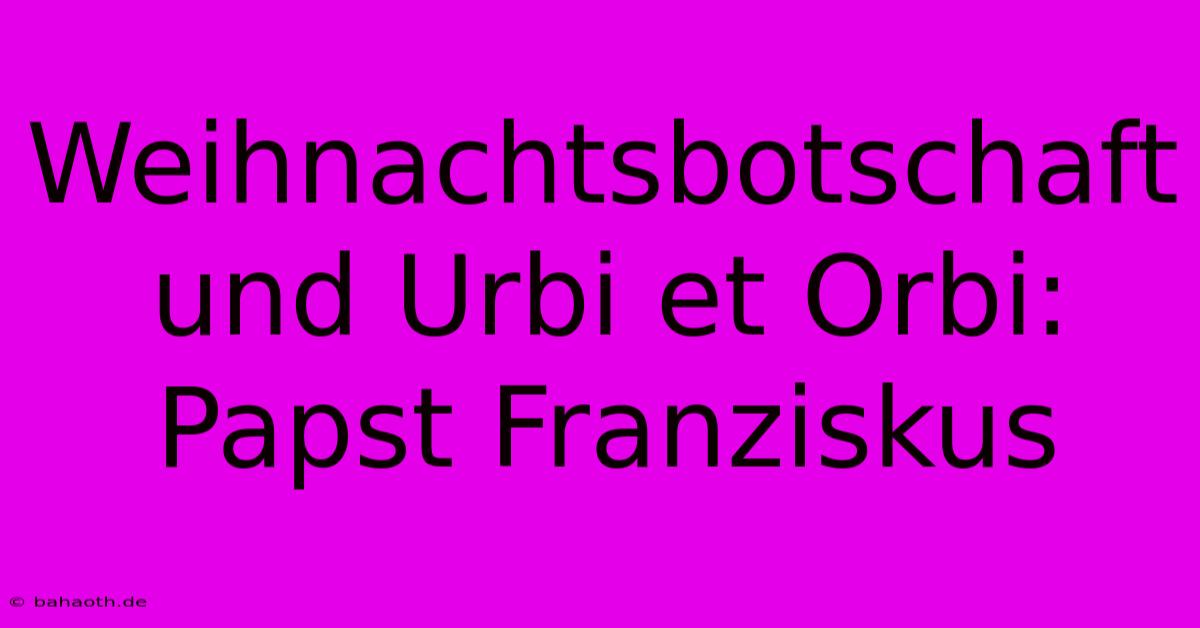 Weihnachtsbotschaft Und Urbi Et Orbi: Papst Franziskus