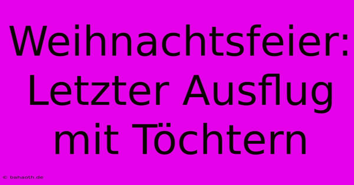 Weihnachtsfeier: Letzter Ausflug Mit Töchtern